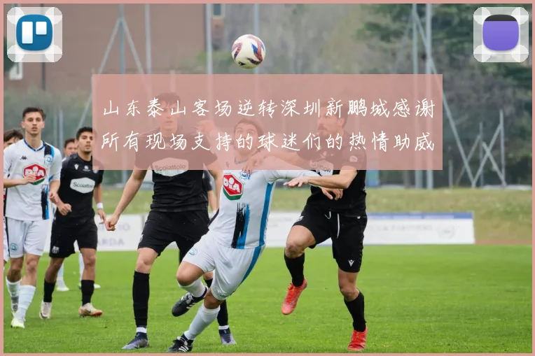 山东泰山客场逆转深圳新鹏城感谢所有现场支持的球迷们的热情助威
