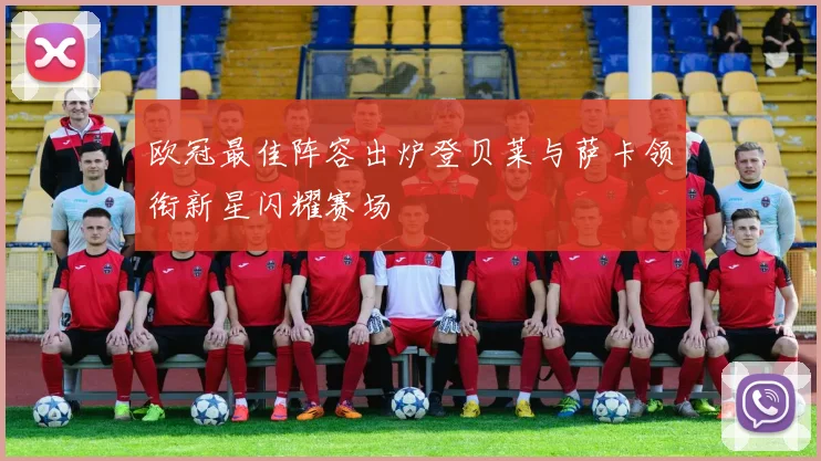 欧冠最佳阵容出炉登贝莱与萨卡领衔新星闪耀赛场
