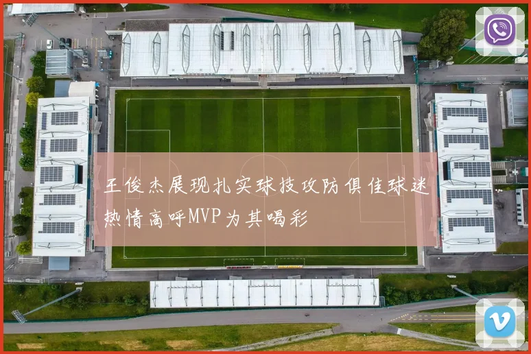王俊杰展现扎实球技攻防俱佳球迷热情高呼MVP为其喝彩