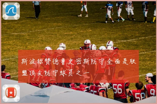 斯波称赞德鲁史密斯防守全面是联盟顶尖防守球员之一