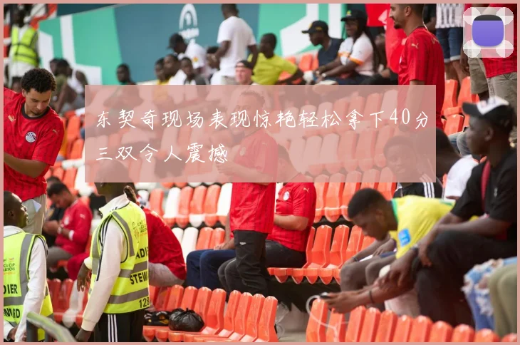 东契奇现场表现惊艳轻松拿下40分三双令人震撼