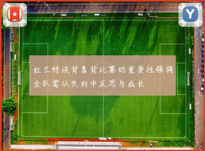 杜兰特谈背靠背比赛的重要性强调全队需从失利中反思与成长
