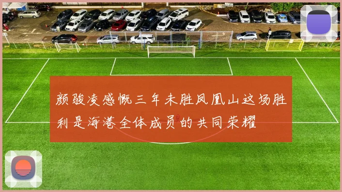 颜骏凌感慨三年未胜凤凰山这场胜利是海港全体成员的共同荣耀
