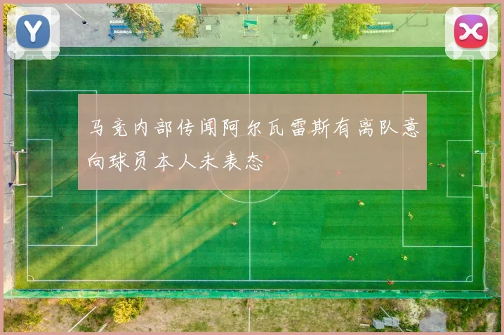 马竞内部传闻阿尔瓦雷斯有离队意向球员本人未表态